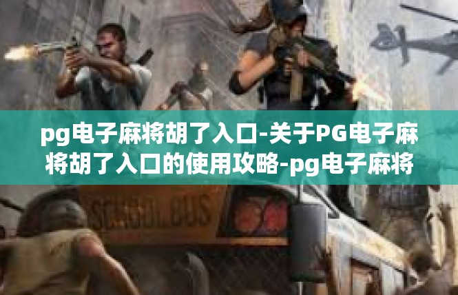 pg电子麻将胡了入口-关于PG电子麻将胡了入口的使用攻略-pg电子麻将胡了入口