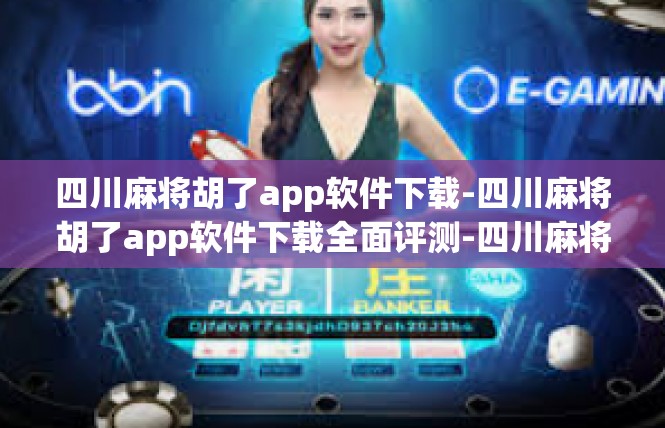 四川麻将胡了app软件下载-四川麻将胡了app软件下载全面评测-四川麻将胡了app软件下载