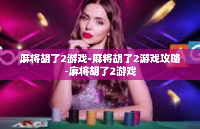 麻将胡了2游戏-麻将胡了2游戏攻略-麻将胡了2游戏