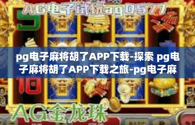 pg电子麻将胡了APP下载-探索 pg电子麻将胡了APP下载之旅-pg电子麻将胡了APP下载
