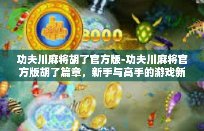 功夫川麻将胡了官方版-功夫川麻将官方版胡了篇章，新手与高手的游戏新篇章-功夫川麻将胡了官方版