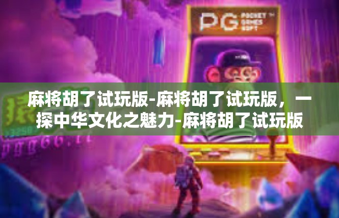 麻将胡了试玩版-麻将胡了试玩版,一探中华文化之魅力-麻将胡了试玩版 麻将胡了试玩版-麻将胡了试玩版,一探中华文化之魅力-麻将胡了试玩版