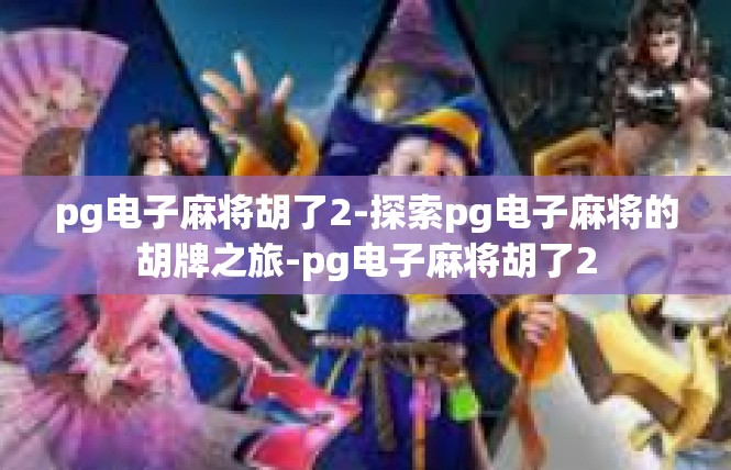 pg电子麻将胡了2-探索pg电子麻将的胡牌之旅-pg电子麻将胡了2