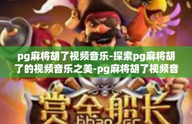 pg麻将胡了视频音乐-探索pg麻将胡了的视频音乐之美-pg麻将胡了视频音乐
