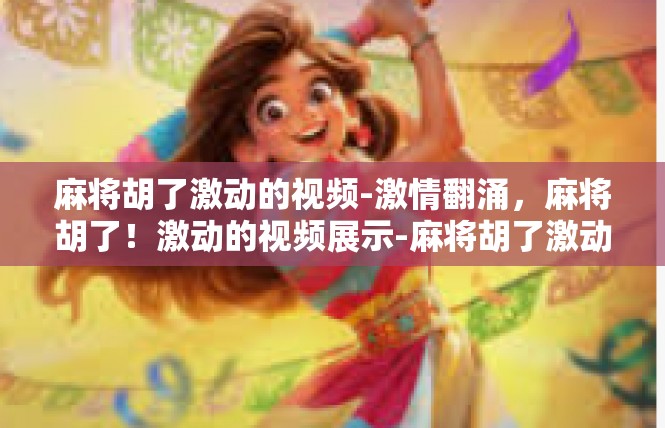 麻将胡了激动的视频-激情翻涌，麻将胡了！激动的视频展示-麻将胡了激动的视频