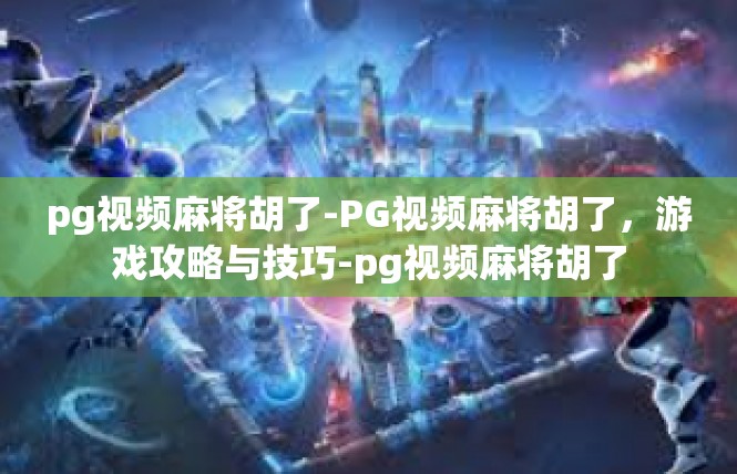 pg视频麻将胡了-PG视频麻将胡了，游戏攻略与技巧-pg视频麻将胡了