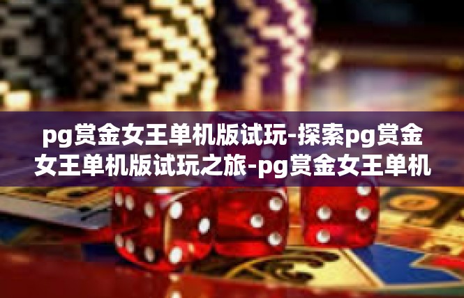 pg赏金女王单机版试玩-探索pg赏金女王单机版试玩之旅-pg赏金女王单机版试玩