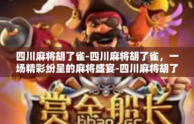 四川麻将胡了雀-四川麻将胡了雀，一场精彩纷呈的麻将盛宴-四川麻将胡了雀