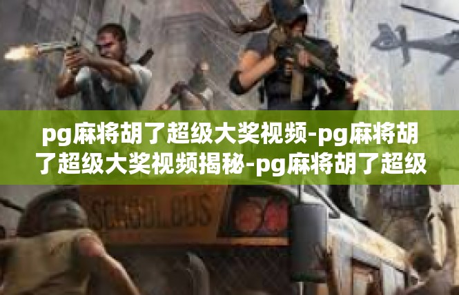 pg麻将胡了超级大奖视频-pg麻将胡了超级大奖视频揭秘-pg麻将胡了超级大奖视频