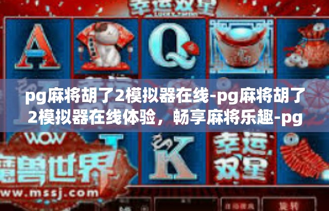 pg麻将胡了2模拟器在线-pg麻将胡了2模拟器在线体验，畅享麻将乐趣-pg麻将胡了2模拟器在线