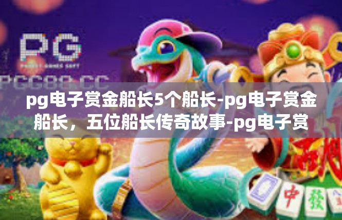 pg电子赏金船长5个船长-pg电子赏金船长，五位船长传奇故事-pg电子赏金船长5个船长