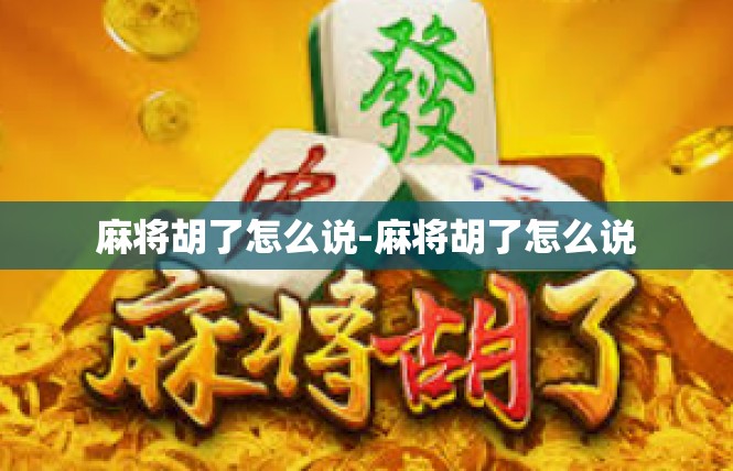 麻将胡了怎么说-麻将胡了怎么说