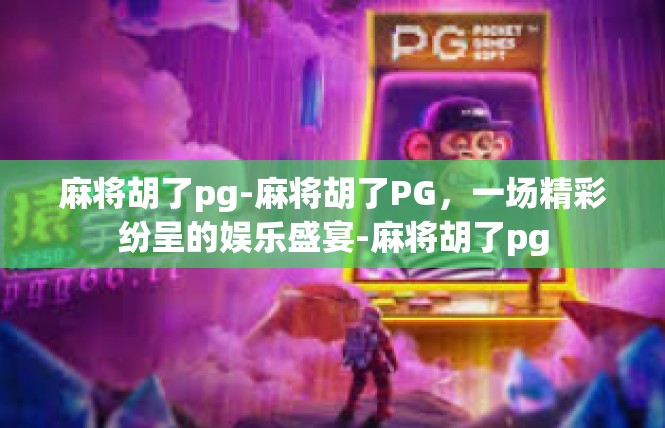 麻将胡了pg-麻将胡了PG，一场精彩纷呈的娱乐盛宴-麻将胡了pg