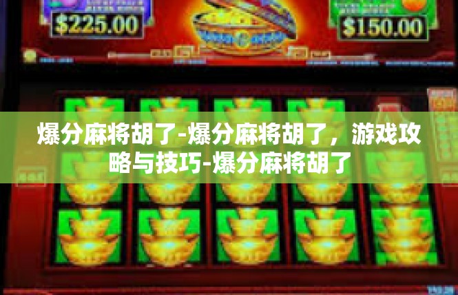 爆分麻将胡了-爆分麻将胡了，游戏攻略与技巧-爆分麻将胡了