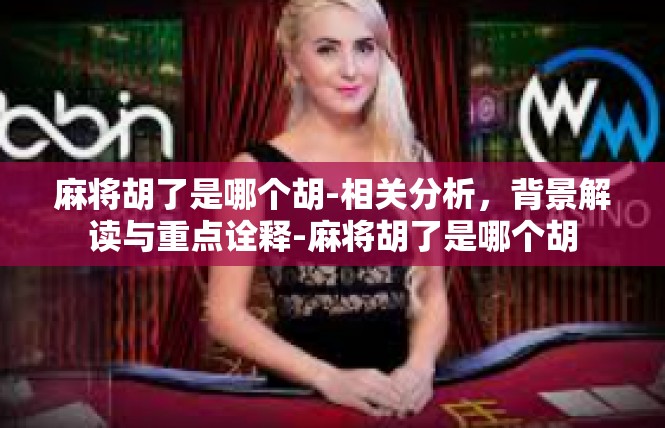 麻将胡了是哪个胡-相关分析，背景解读与重点诠释-麻将胡了是哪个胡