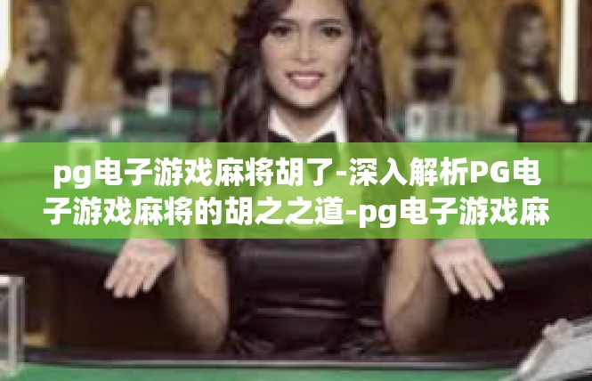 pg电子游戏麻将胡了-深入解析PG电子游戏麻将的胡之之道-pg电子游戏麻将胡了