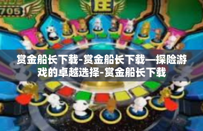 赏金船长下载-赏金船长下载—探险游戏的卓越选择-赏金船长下载