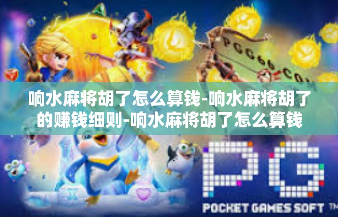 响水麻将胡了怎么算钱-响水麻将胡了的赚钱细则-响水麻将胡了怎么算钱
