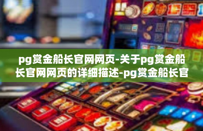 pg赏金船长官网网页-关于pg赏金船长官网网页的详细描述-pg赏金船长官网网页