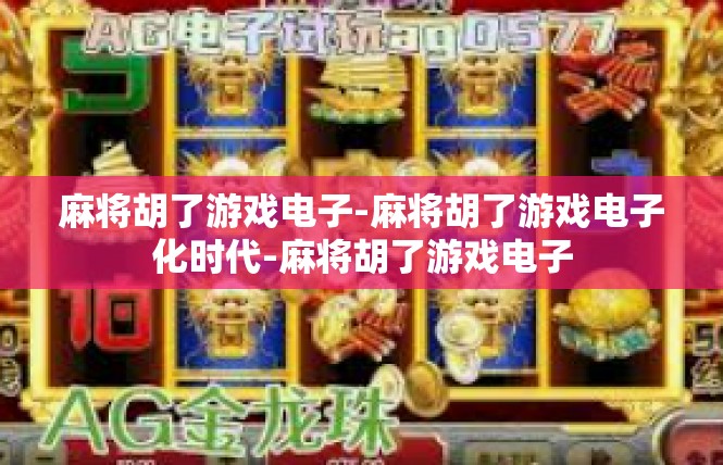 麻将胡了游戏电子-麻将胡了游戏电子化时代-麻将胡了游戏电子