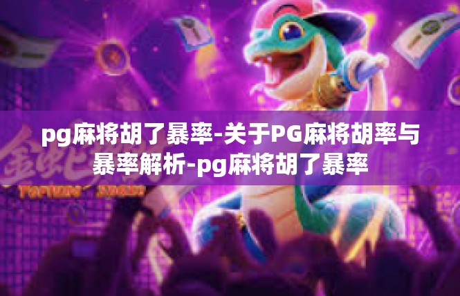 pg麻将胡了暴率-关于PG麻将胡率与暴率解析-pg麻将胡了暴率