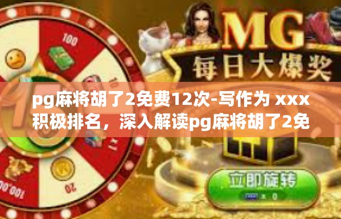 pg麻将胡了2免费12次-写作为 xxx积极排名，深入解读pg麻将胡了2免费12次，技巧与策略的双重解读-pg麻将胡了2免费12次