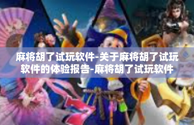 麻将胡了试玩软件-关于麻将胡了试玩软件的体验报告-麻将胡了试玩软件