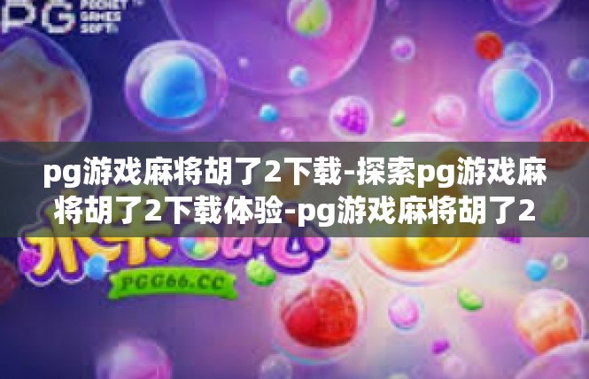 pg游戏麻将胡了2下载-探索pg游戏麻将胡了2下载体验-pg游戏麻将胡了2下载
