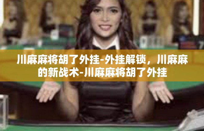 川麻麻将胡了外挂-外挂解锁，川麻麻的新战术-川麻麻将胡了外挂