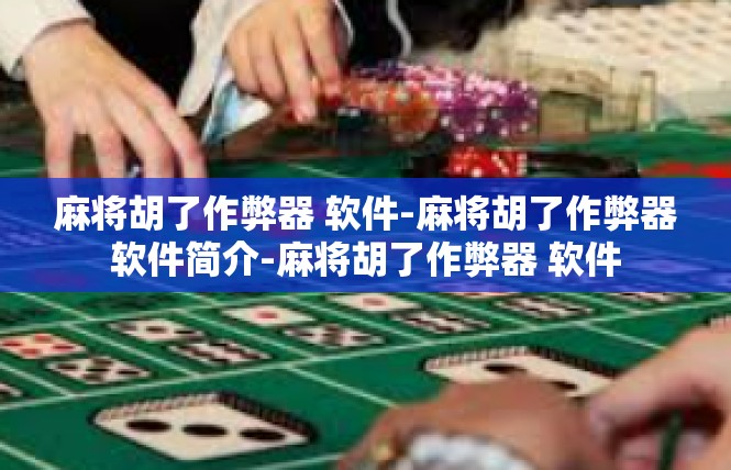 麻将胡了作弊器 软件-麻将胡了作弊器软件简介-麻将胡了作弊器 软件