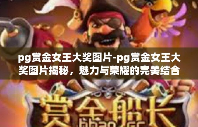 pg赏金女王大奖图片-pg赏金女王大奖图片揭秘，魅力与荣耀的完美结合-pg赏金女王大奖图片
