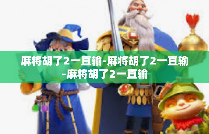 麻将胡了2一直输-麻将胡了2一直输-麻将胡了2一直输