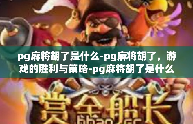 pg麻将胡了是什么-pg麻将胡了，游戏的胜利与策略-pg麻将胡了是什么