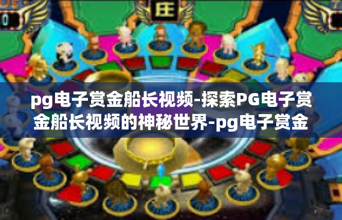 pg电子赏金船长视频-探索PG电子赏金船长视频的神秘世界-pg电子赏金船长视频