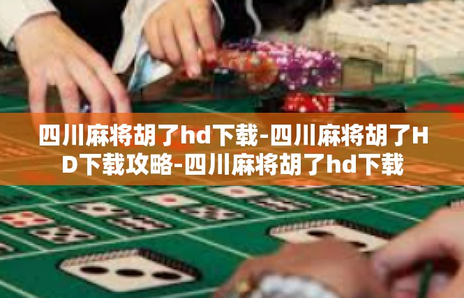 四川麻将胡了hd下载-四川麻将胡了HD下载攻略-四川麻将胡了hd下载