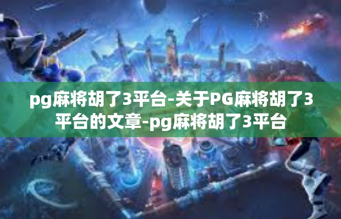 pg麻将胡了3平台-关于PG麻将胡了3平台的文章-pg麻将胡了3平台
