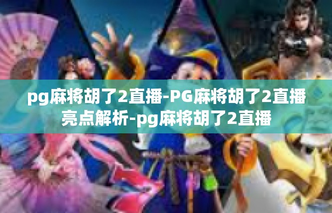 pg麻将胡了2直播-PG麻将胡了2直播亮点解析-pg麻将胡了2直播