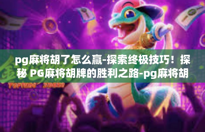 pg麻将胡了怎么赢-探索终极技巧！探秘 PG麻将胡牌的胜利之路-pg麻将胡了怎么赢