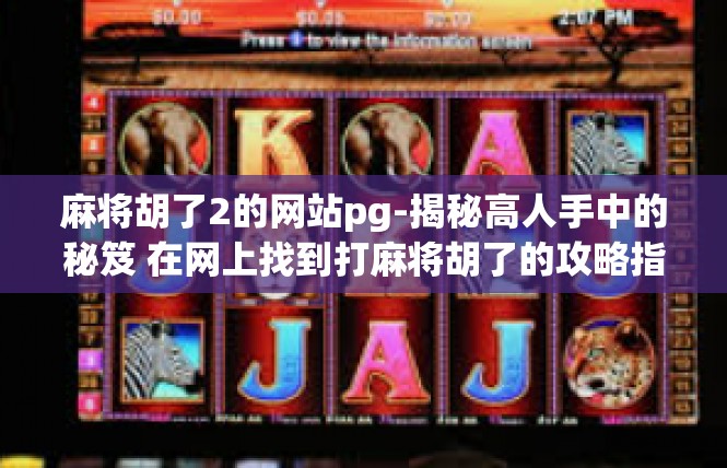 麻将胡了2的网站pg-揭秘高人手中的秘笈 在网上找到打麻将胡了的攻略指南-麻将胡了2的网站pg