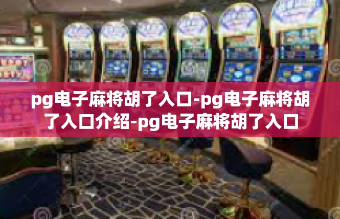 pg电子麻将胡了入口-pg电子麻将胡了入口介绍-pg电子麻将胡了入口