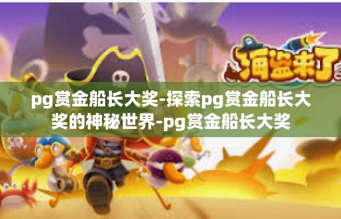 pg赏金船长大奖-探索pg赏金船长大奖的神秘世界-pg赏金船长大奖