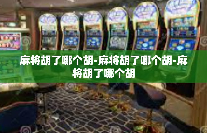 麻将胡了哪个胡-麻将胡了哪个胡-麻将胡了哪个胡