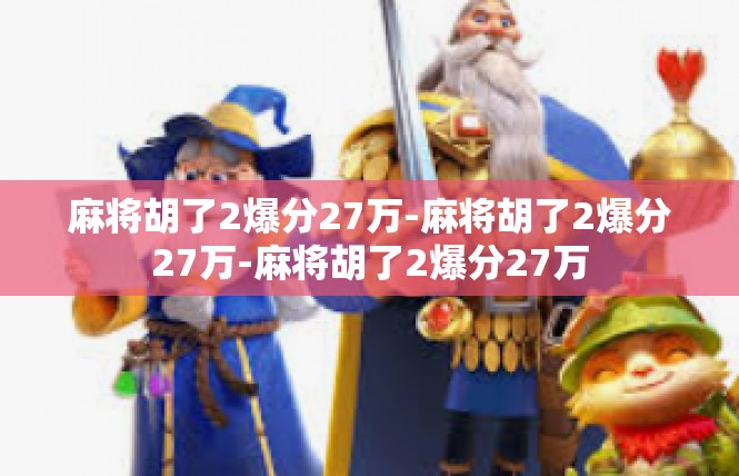 麻将胡了2爆分27万-麻将胡了2爆分27万-麻将胡了2爆分27万