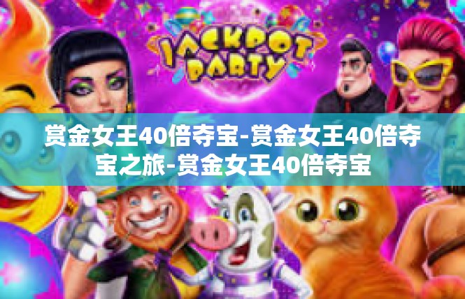 赏金女王40倍夺宝-赏金女王40倍夺宝之旅-赏金女王40倍夺宝