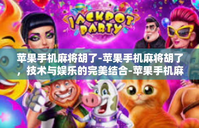 苹果手机麻将胡了-苹果手机麻将胡了，技术与娱乐的完美结合-苹果手机麻将胡了