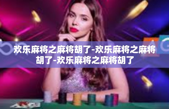 欢乐麻将之麻将胡了-欢乐麻将之麻将胡了-欢乐麻将之麻将胡了