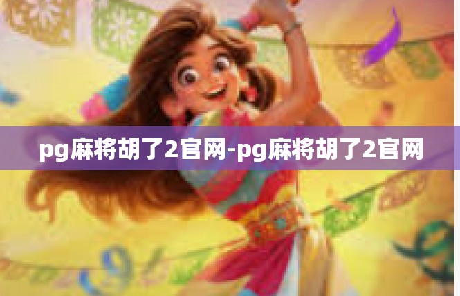 pg麻将胡了2官网-pg麻将胡了2官网