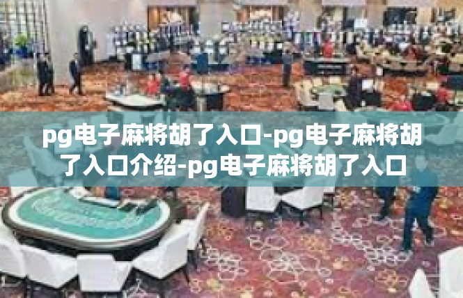 pg电子麻将胡了入口-pg电子麻将胡了入口介绍-pg电子麻将胡了入口