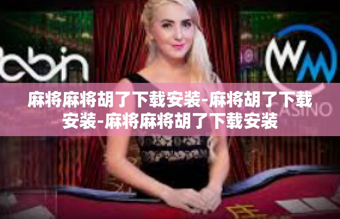 麻将麻将胡了下载安装-麻将胡了下载安装-麻将麻将胡了下载安装