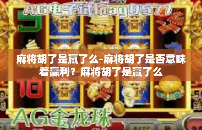 麻将胡了是赢了么-麻将胡了是否意味着赢利？麻将胡了是赢了么
